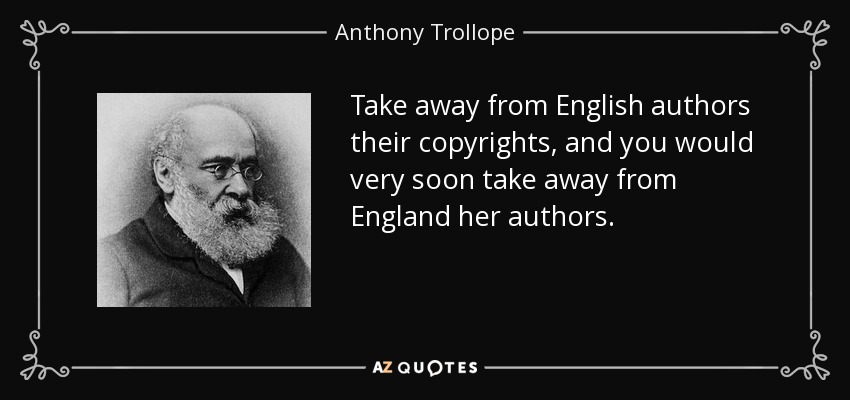 Take away from English authors their copyrights, and you would very soon take away from England her authors. - Anthony Trollope