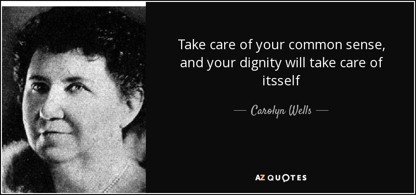 Take care of your common sense, and your dignity will take care of itsself - Carolyn Wells