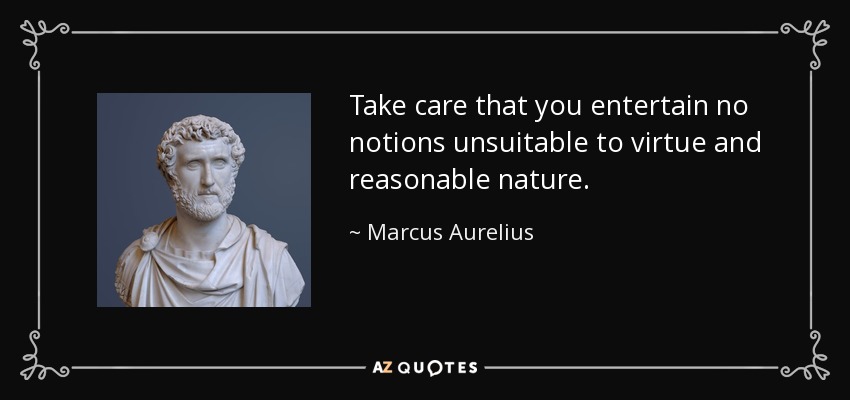 Take care that you entertain no notions unsuitable to virtue and reasonable nature. - Marcus Aurelius