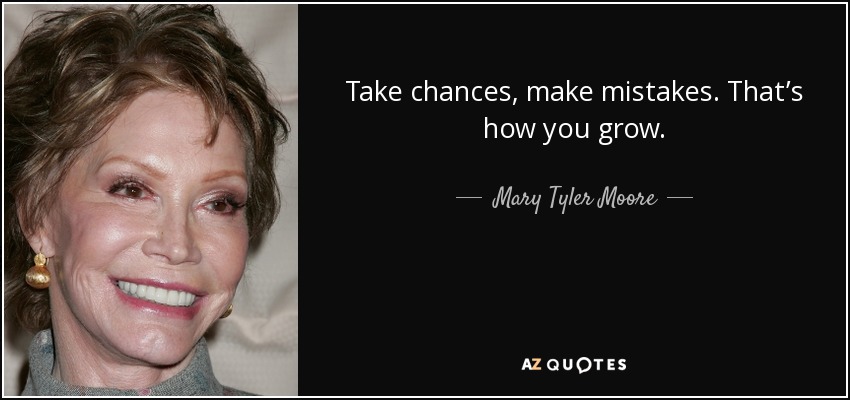 Take chances, make mistakes. That’s how you grow. - Mary Tyler Moore
