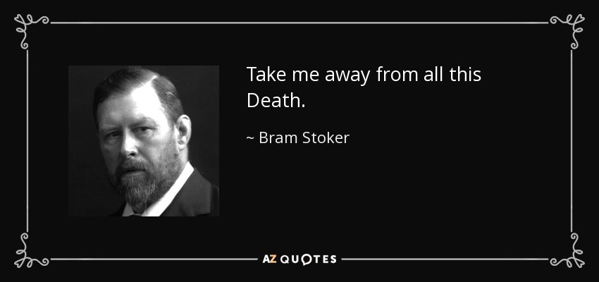 Take me away from all this Death. - Bram Stoker