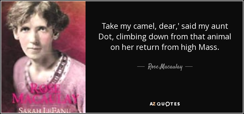 Take my camel, dear,' said my aunt Dot, climbing down from that animal on her return from high Mass. - Rose Macaulay