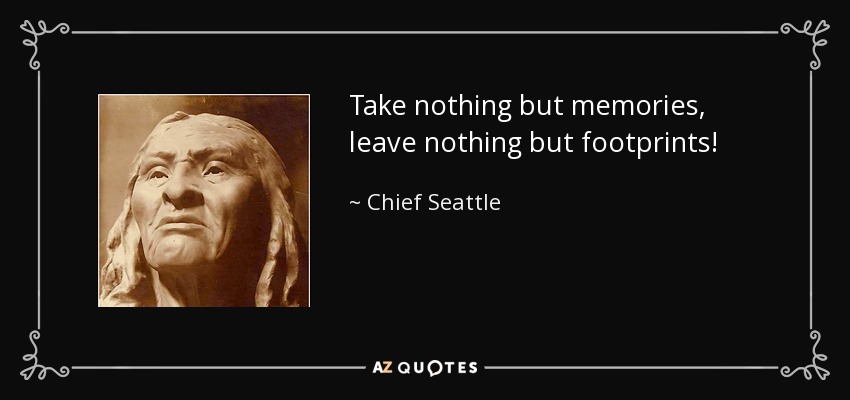 Take nothing but memories, leave nothing but footprints! - Chief Seattle