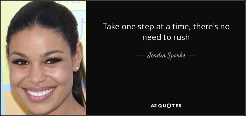 Take one step at a time, there's no need to rush - Jordin Sparks