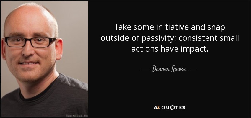 Take some initiative and snap outside of passivity; consistent small actions have impact. - Darren Rowse