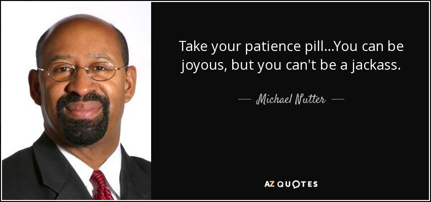 Michael Nutter quote: Take your patience pill ...You can be joyous, but ...