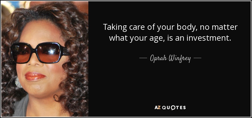 Taking care of your body, no matter what your age, is an investment. - Oprah Winfrey