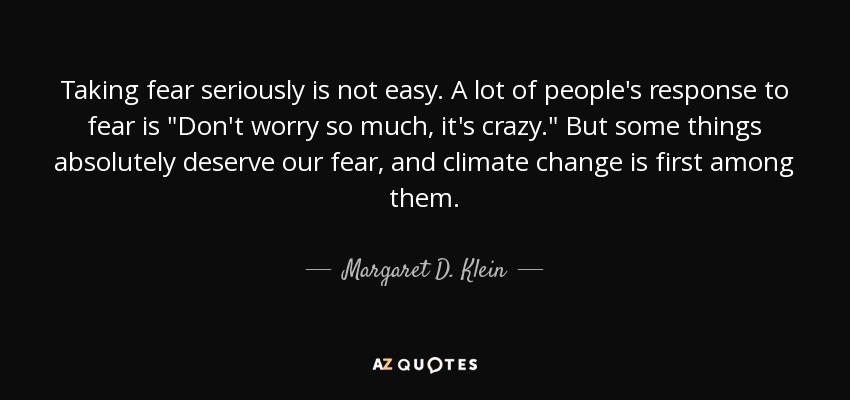 Taking fear seriously is not easy. A lot of people's response to fear is 