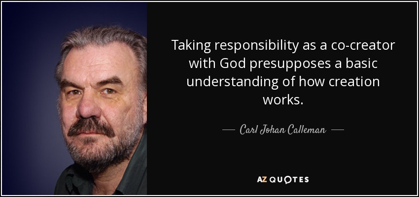 Taking responsibility as a co-creator with God presupposes a basic understanding of how creation works. - Carl Johan Calleman