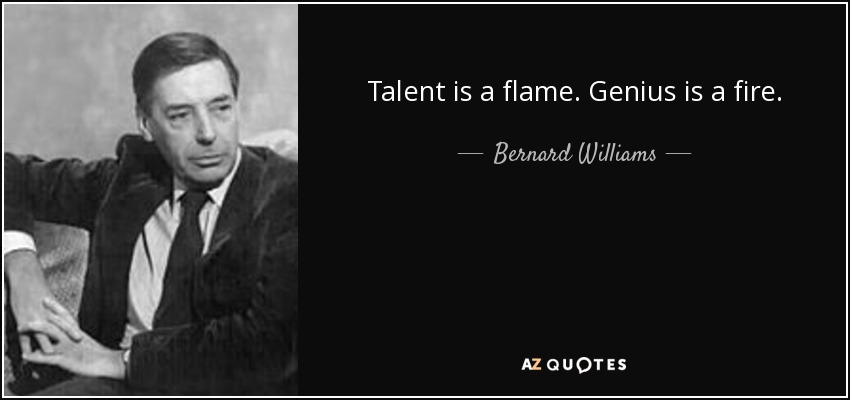 Talent is a flame. Genius is a fire. - Bernard Williams