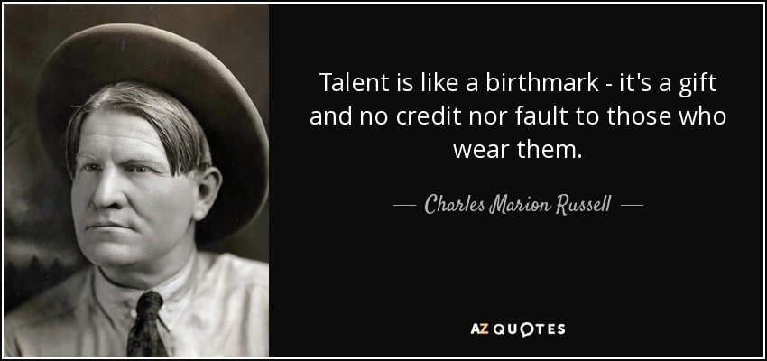 Talent is like a birthmark - it's a gift and no credit nor fault to those who wear them. - Charles Marion Russell