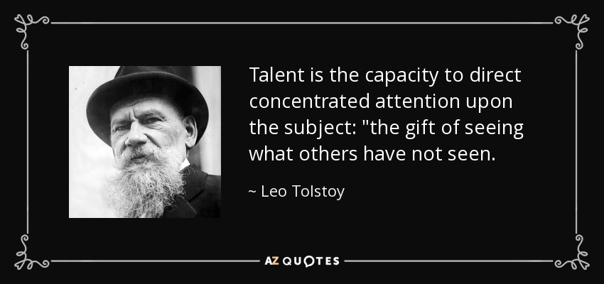 Talent is the capacity to direct concentrated attention upon the subject: 