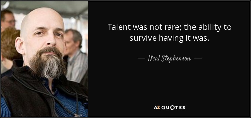 Talent was not rare; the ability to survive having it was. - Neal Stephenson