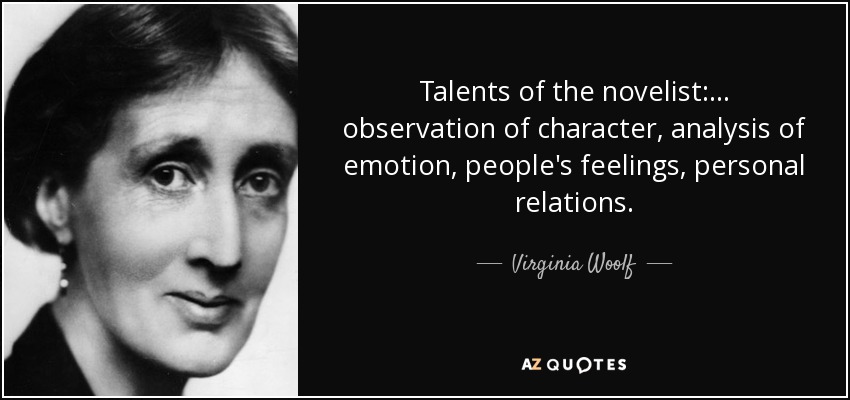 Talents of the novelist: ... observation of character, analysis of emotion, people's feelings, personal relations. - Virginia Woolf