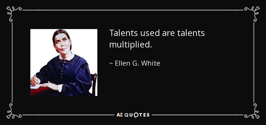 Talents used are talents multiplied. - Ellen G. White