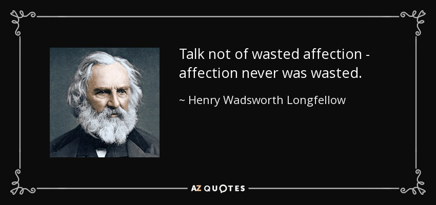 Talk not of wasted affection - affection never was wasted. - Henry Wadsworth Longfellow