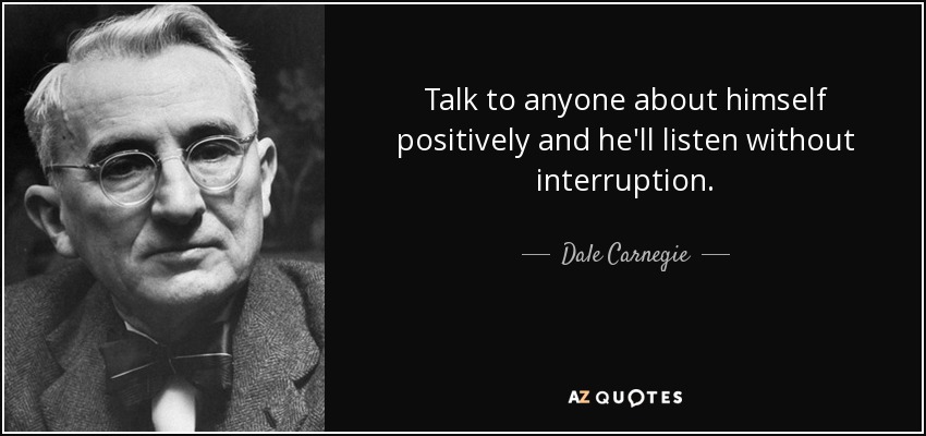 Talk to anyone about himself positively and he'll listen without interruption. - Dale Carnegie