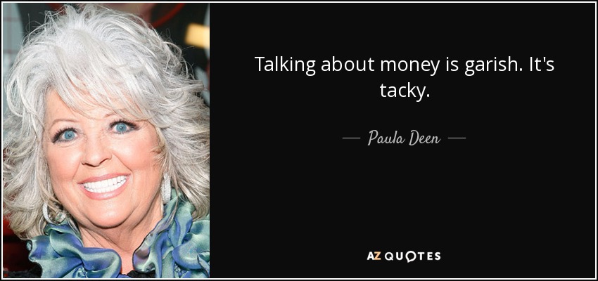 Talking about money is garish. It's tacky. - Paula Deen