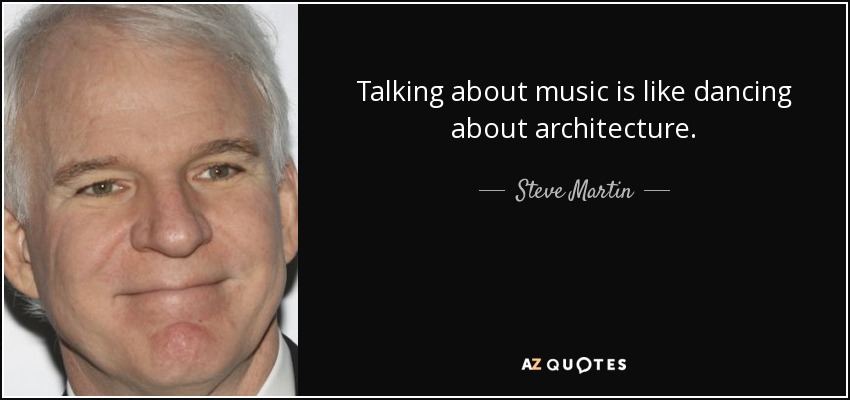 Talking about music is like dancing about architecture. - Steve Martin