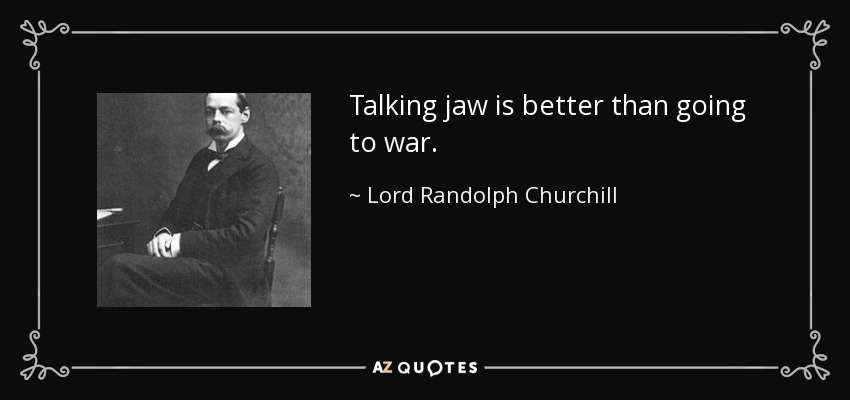 Talking jaw is better than going to war. - Lord Randolph Churchill