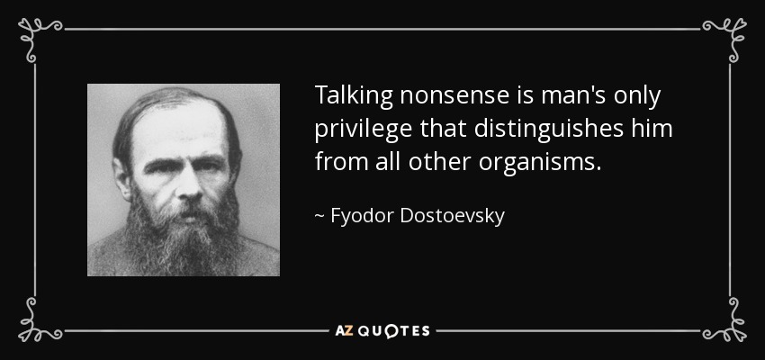 Talking nonsense is man's only privilege that distinguishes him from all other organisms. - Fyodor Dostoevsky