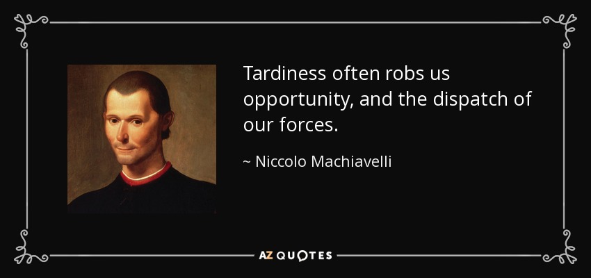 Tardiness often robs us opportunity, and the dispatch of our forces. - Niccolo Machiavelli