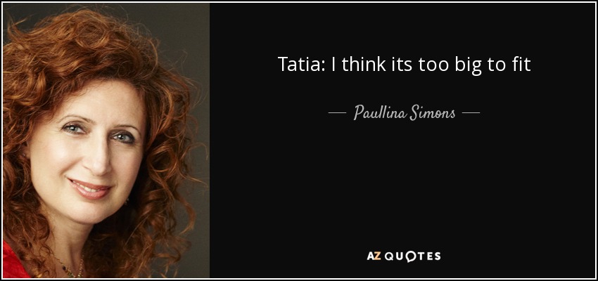 Tatia: I think its too big to fit - Paullina Simons