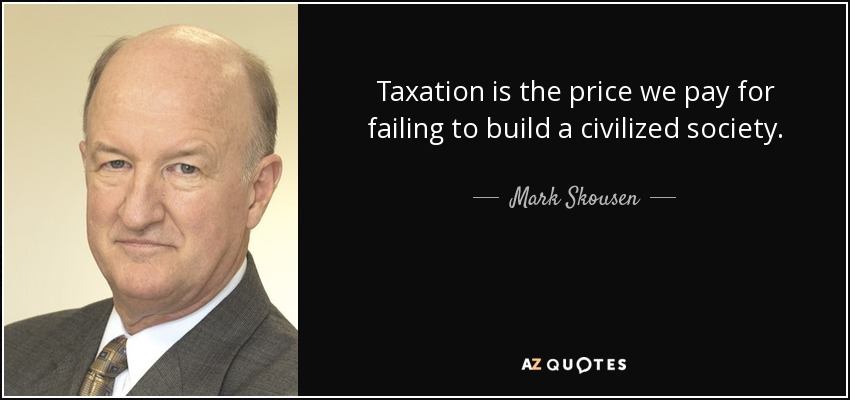 Taxation is the price we pay for failing to build a civilized society. The higher the tax level, the greater the failure. - Mark Skousen