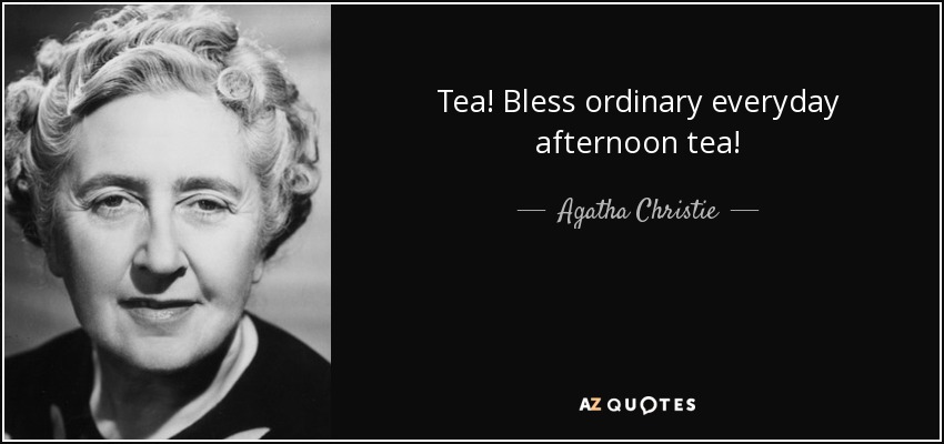 Tea! Bless ordinary everyday afternoon tea! - Agatha Christie
