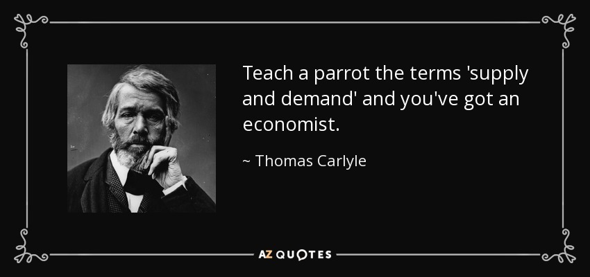 Teach a parrot the terms 'supply and demand' and you've got an economist. - Thomas Carlyle