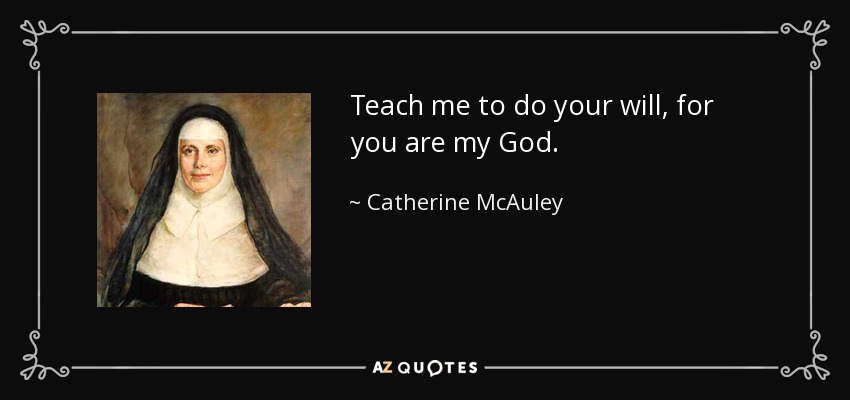 Teach me to do your will, for you are my God. - Catherine McAuley