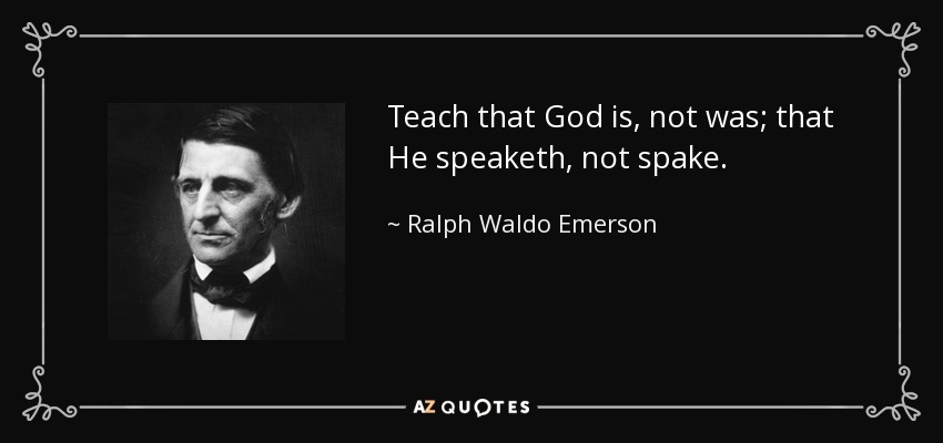 Teach that God is, not was; that He speaketh, not spake. - Ralph Waldo Emerson