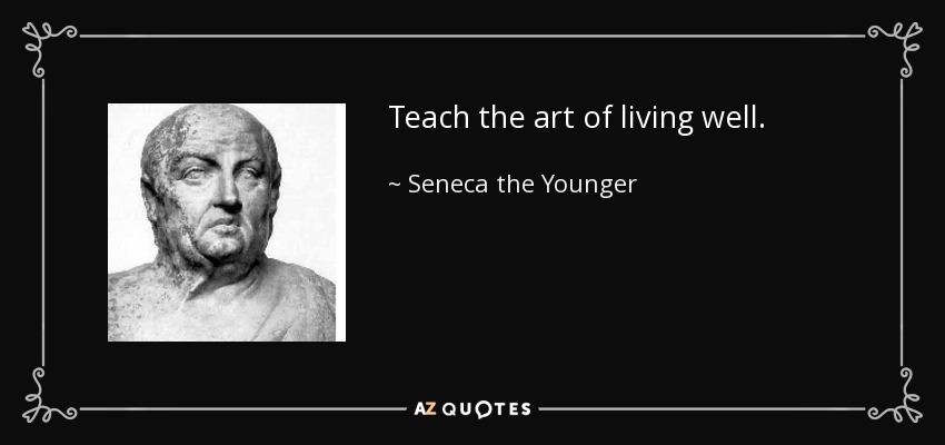 Teach the art of living well. - Seneca the Younger