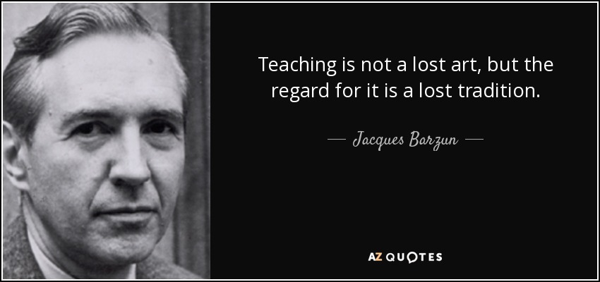 Teaching is not a lost art, but the regard for it is a lost tradition. - Jacques Barzun