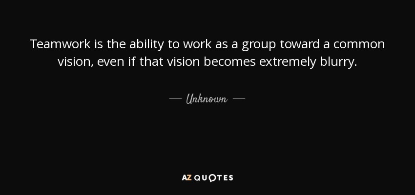 Quote: Teamwork Is The Ability To Work As A Group Toward