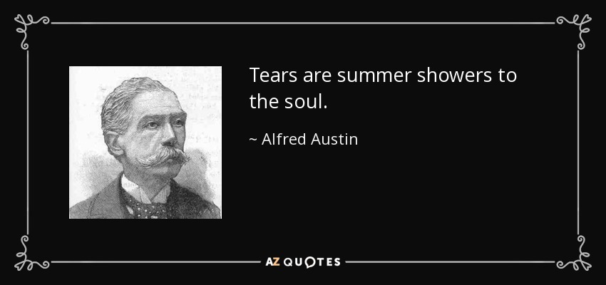 Tears are summer showers to the soul. - Alfred Austin