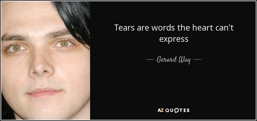 Tears are words the heart can't express - Gerard Way