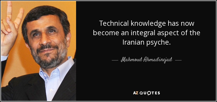 Technical knowledge has now become an integral aspect of the Iranian psyche. - Mahmoud Ahmadinejad