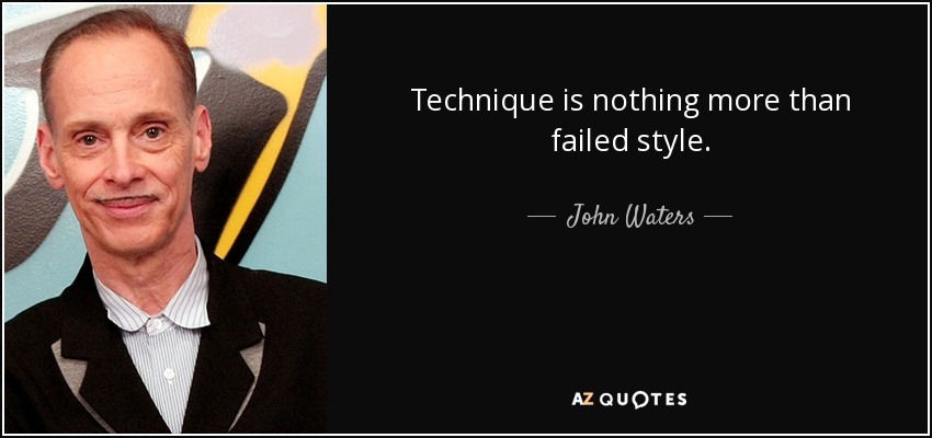 Technique is nothing more than failed style. - John Waters