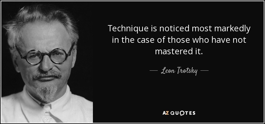 Technique is noticed most markedly in the case of those who have not mastered it. - Leon Trotsky
