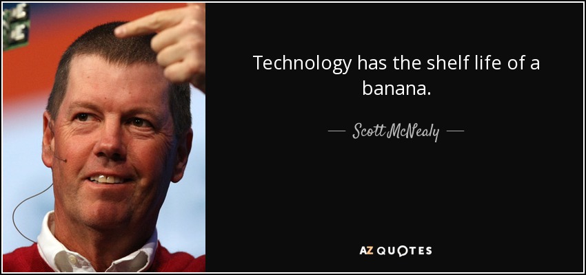 Technology has the shelf life of a banana. - Scott McNealy