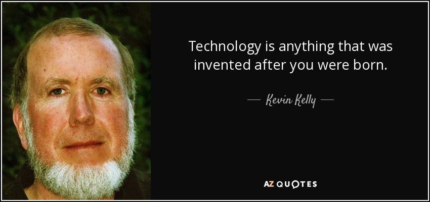 Technology is anything that was invented after you were born. - Kevin Kelly