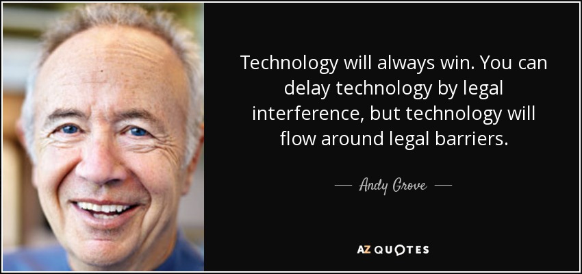 Technology will always win. You can delay technology by legal interference, but technology will flow around legal barriers. - Andy Grove