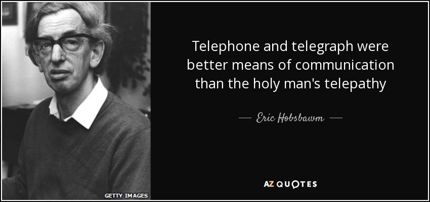 Telephone and telegraph were better means of communication than the holy man's telepathy - Eric Hobsbawm