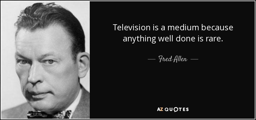 Television is a medium because anything well done is rare. - Fred Allen
