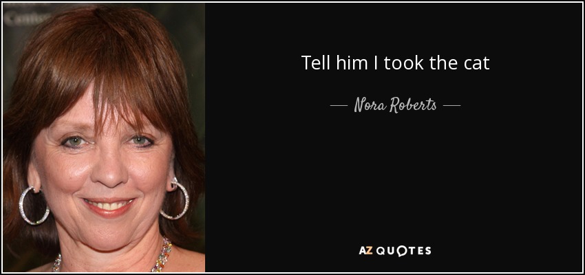 Tell him I took the cat - Nora Roberts