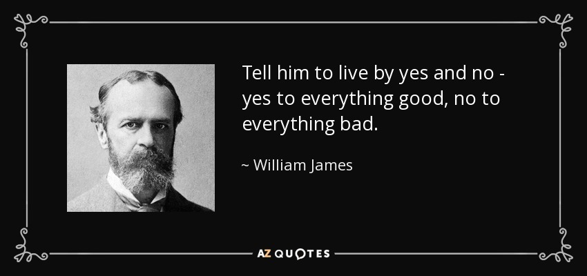 Tell him to live by yes and no - yes to everything good, no to everything bad. - William James