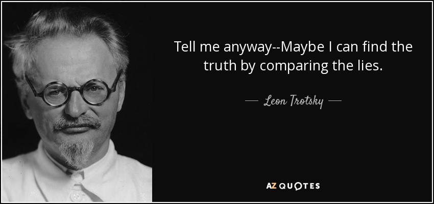Tell me anyway--Maybe I can find the truth by comparing the lies. - Leon Trotsky