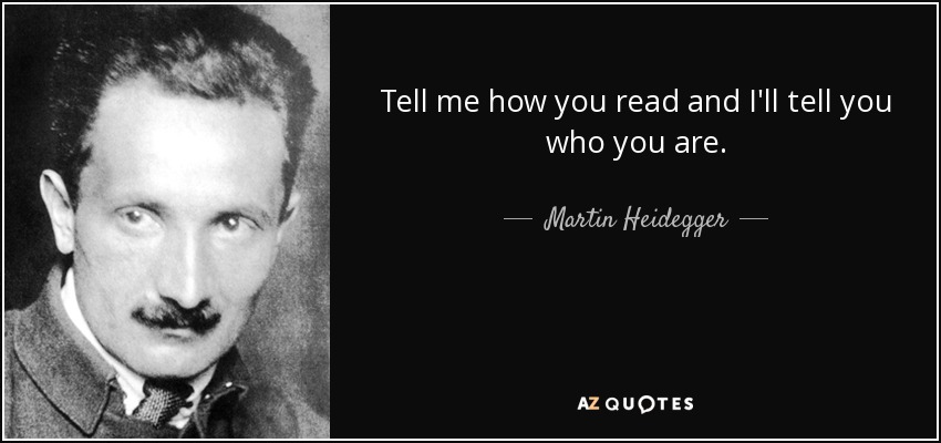 Tell me how you read and I'll tell you who you are. - Martin Heidegger