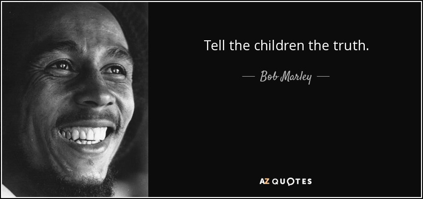 Tell the children the truth. - Bob Marley